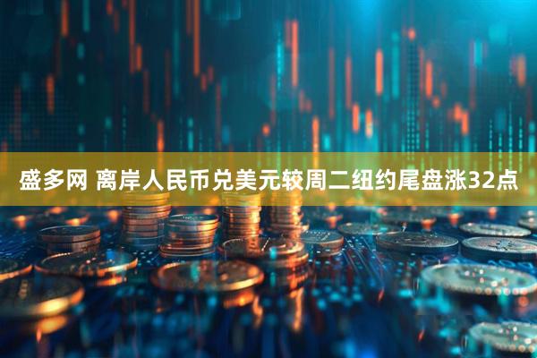 盛多网 离岸人民币兑美元较周二纽约尾盘涨32点