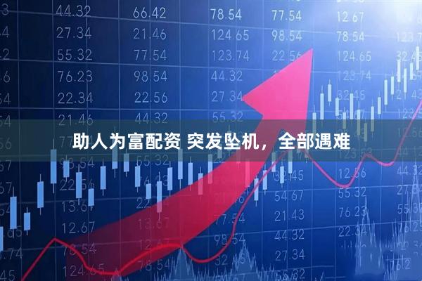 助人为富配资 突发坠机，全部遇难