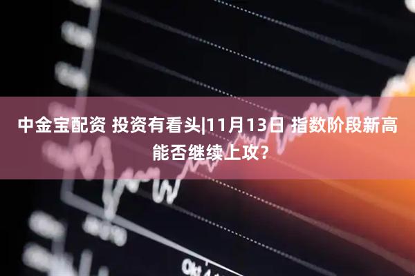 中金宝配资 投资有看头|11月13日 指数阶段新高 能否继续上攻？