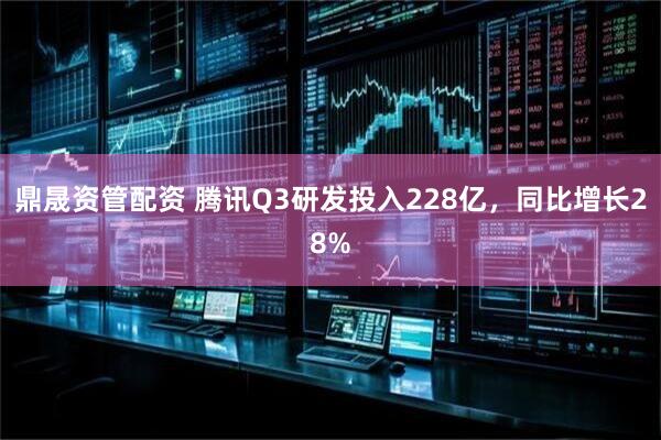 鼎晟资管配资 腾讯Q3研发投入228亿，同比增长28%