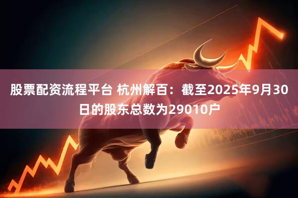 股票配资流程平台 杭州解百：截至2025年9月30日的股东总数为29010户