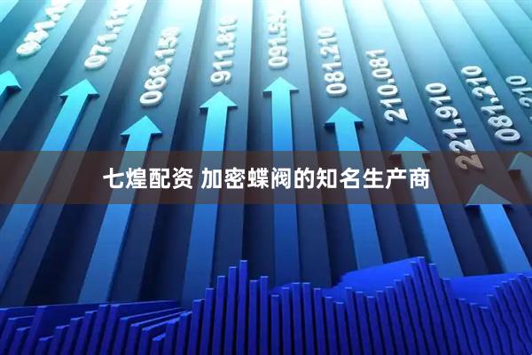 七煌配资 加密蝶阀的知名生产商