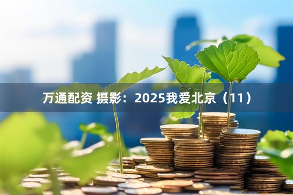 万通配资 摄影：2025我爱北京（11）