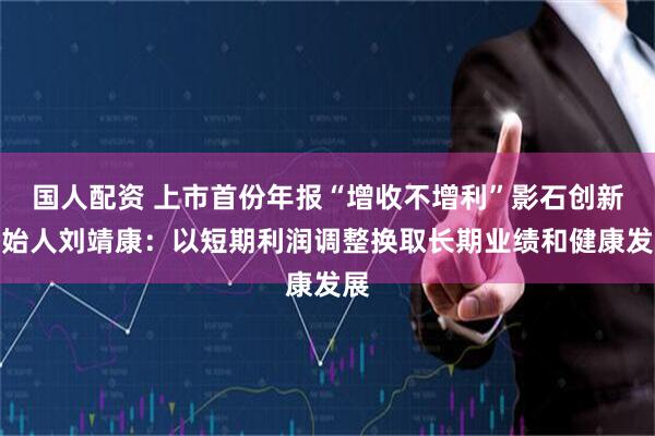 国人配资 上市首份年报“增收不增利”影石创新创始人刘靖康：以短期利润调整换取长期业绩和健康发展